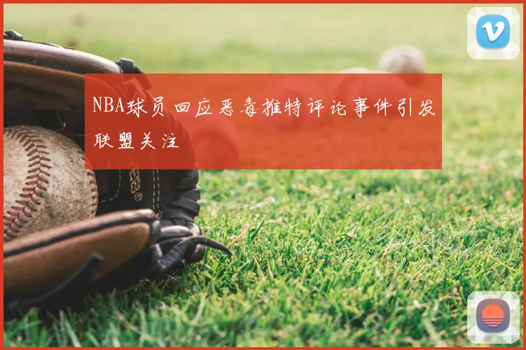 NBA球员回应恶毒推特评论事件引发联盟关注