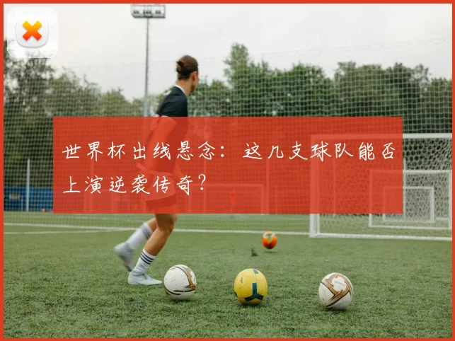 世界杯出线悬念：这几支球队能否上演逆袭传奇？