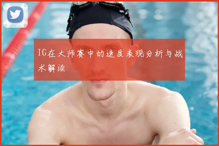 IG在大师赛中的速度表现分析与战术解读