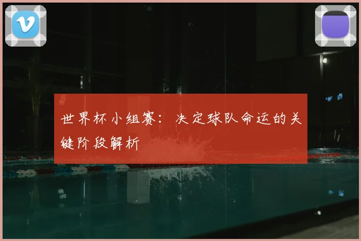 世界杯小组赛：决定球队命运的关键阶段解析