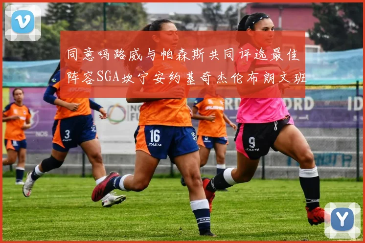 同意吗路威与帕森斯共同评选最佳阵容SGA坎宁安约基奇杰伦布朗文班