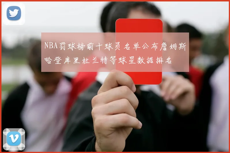 NBA罚球榜前十球员名单公布詹姆斯哈登库里杜兰特等球星数据排名
