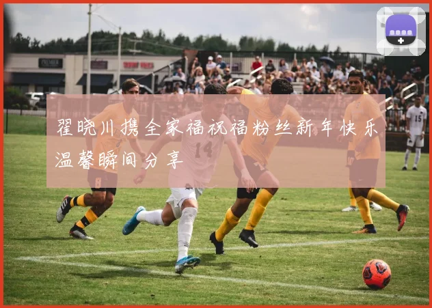 翟晓川携全家福祝福粉丝新年快乐温馨瞬间分享