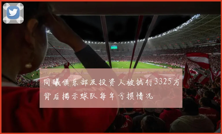 同曦俱乐部及投资人被执行3325万背后揭示球队每年亏损情况