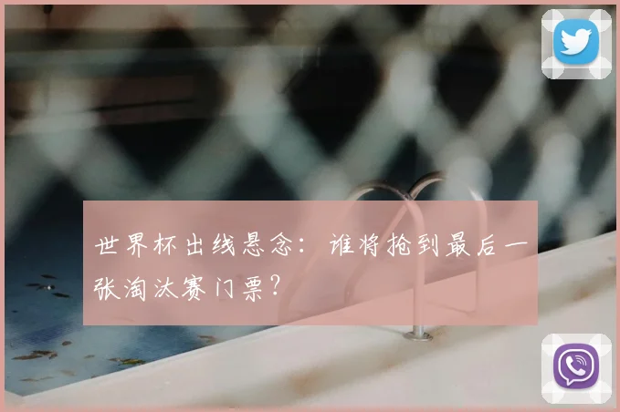 世界杯出线悬念：谁将抢到最后一张淘汰赛门票？