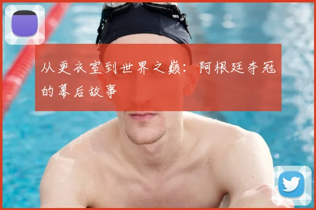 从更衣室到世界之巅：阿根廷夺冠的幕后故事
