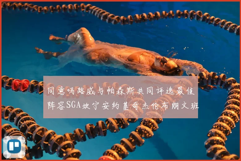 同意吗路威与帕森斯共同评选最佳阵容SGA坎宁安约基奇杰伦布朗文班