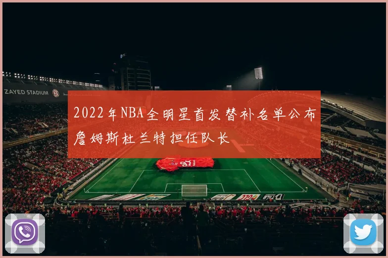 2022年NBA全明星首发替补名单公布詹姆斯杜兰特担任队长