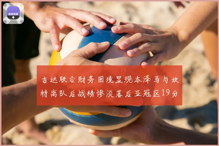 吉达联合财务困境显现本泽马与坎特离队后战绩惨淡落后亚冠区19分