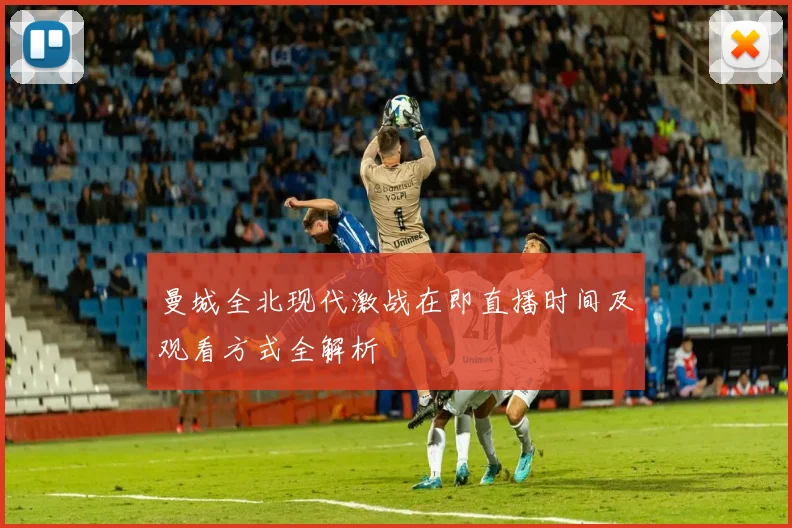 曼城全北现代激战在即直播时间及观看方式全解析
