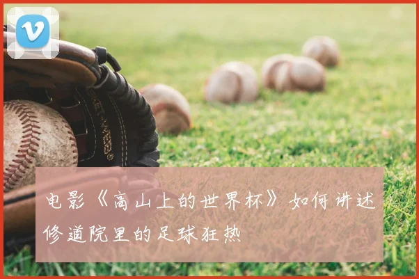 电影《高山上的世界杯》如何讲述修道院里的足球狂热
