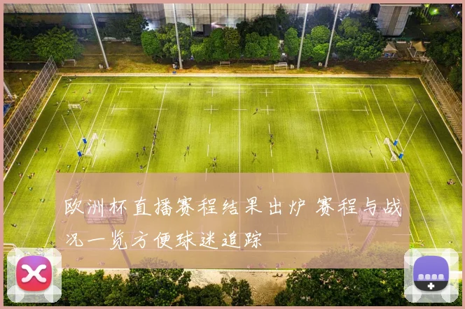 欧洲杯直播赛程结果出炉 赛程与战况一览方便球迷追踪
