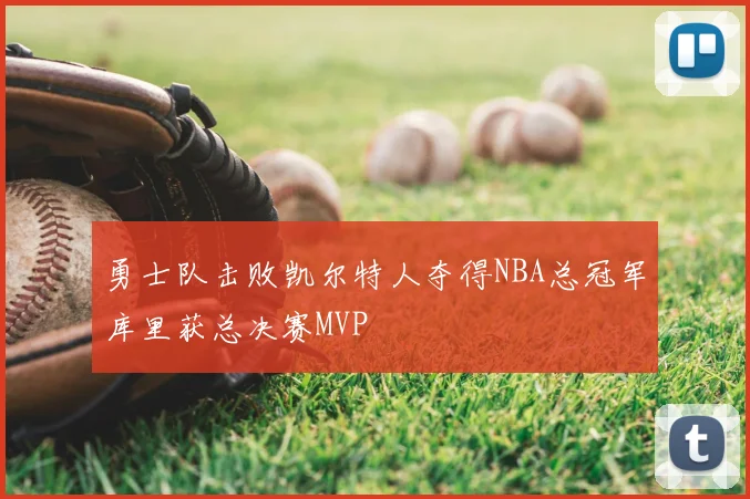 勇士队击败凯尔特人夺得NBA总冠军库里获总决赛MVP