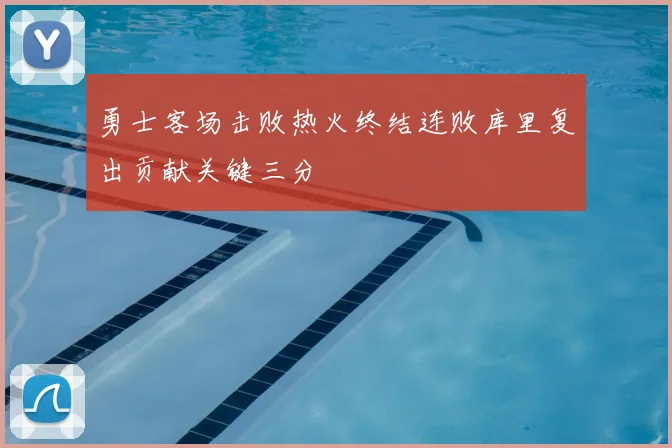 勇士客场击败热火终结连败库里复出贡献关键三分