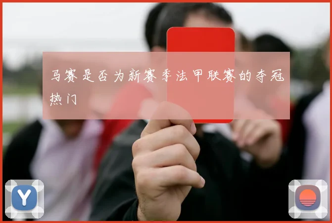 马赛是否为新赛季法甲联赛的夺冠热门
