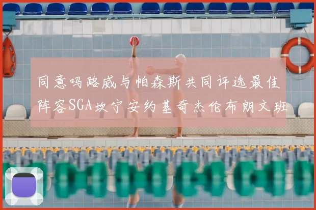 同意吗路威与帕森斯共同评选最佳阵容SGA坎宁安约基奇杰伦布朗文班