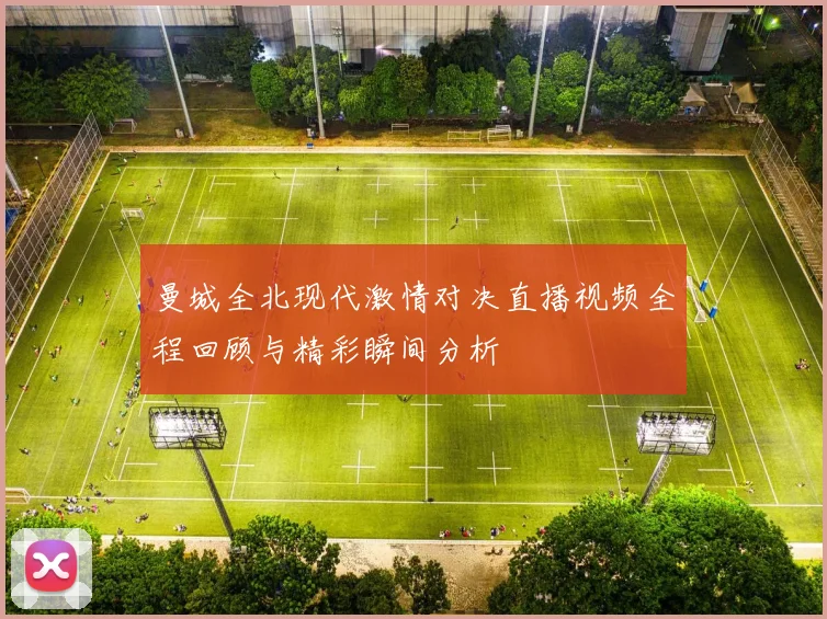 曼城全北现代激情对决直播视频全程回顾与精彩瞬间分析