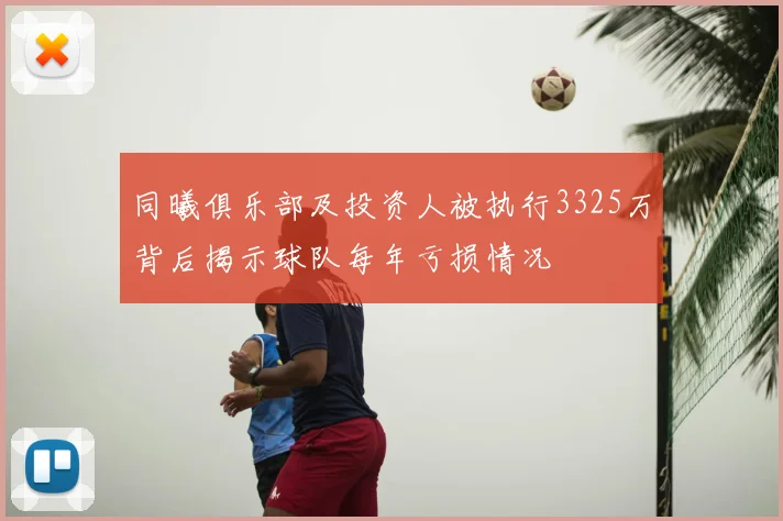 同曦俱乐部及投资人被执行3325万背后揭示球队每年亏损情况