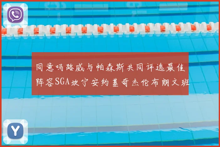 同意吗路威与帕森斯共同评选最佳阵容SGA坎宁安约基奇杰伦布朗文班