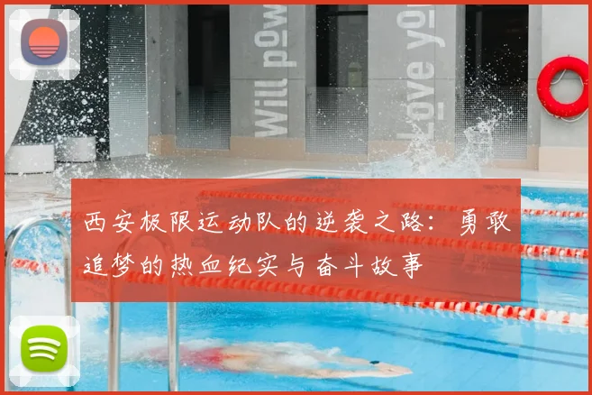 西安极限运动队的逆袭之路:勇敢追梦的热血纪实与奋斗故事