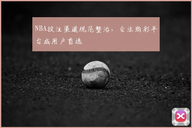 NBA投注渠道规范整治,合法购彩平台成用户首选