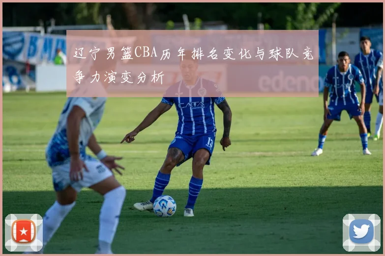 辽宁男篮CBA历年排名变化与球队竞争力演变分析