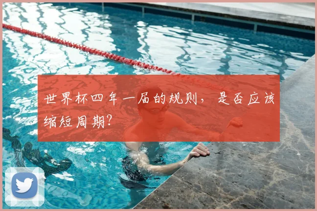世界杯四年一届的规则，是否应该缩短周期？