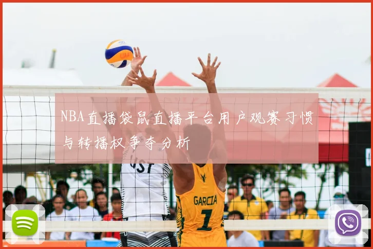 NBA直播袋鼠直播平台用户观赛习惯与转播权争夺分析