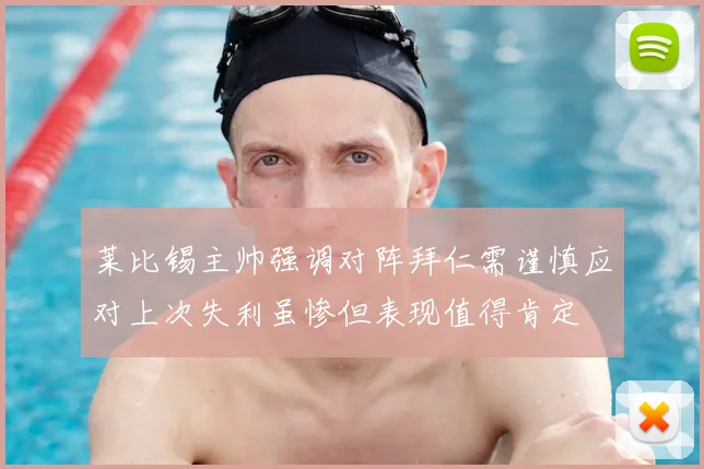 莱比锡主帅强调对阵拜仁需谨慎应对上次失利虽惨但表现值得肯定
