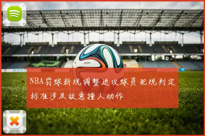 NBA罚球新规调整进攻球员犯规判定标准涉及故意撞人动作