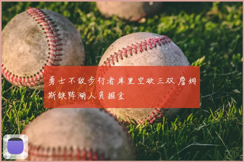 勇士不敌步行者库里空砍三双 詹姆斯缺阵湖人负掘金
