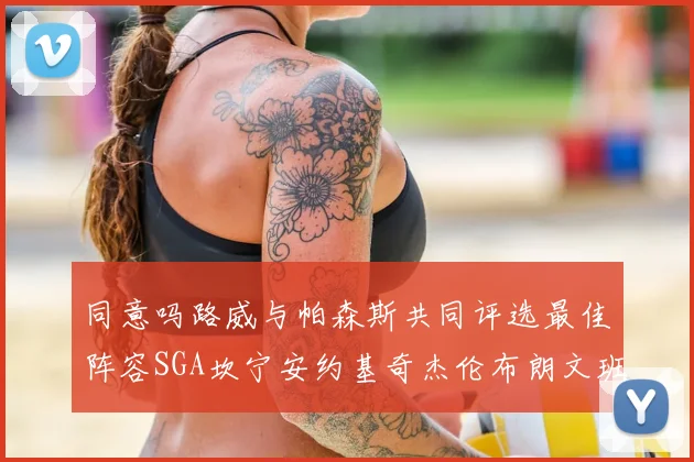 同意吗路威与帕森斯共同评选最佳阵容SGA坎宁安约基奇杰伦布朗文班