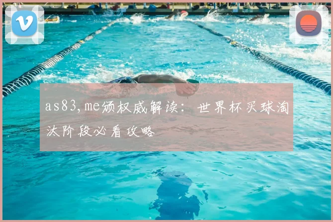 as83,me颁权威解读：世界杯买球淘汰阶段必看攻略