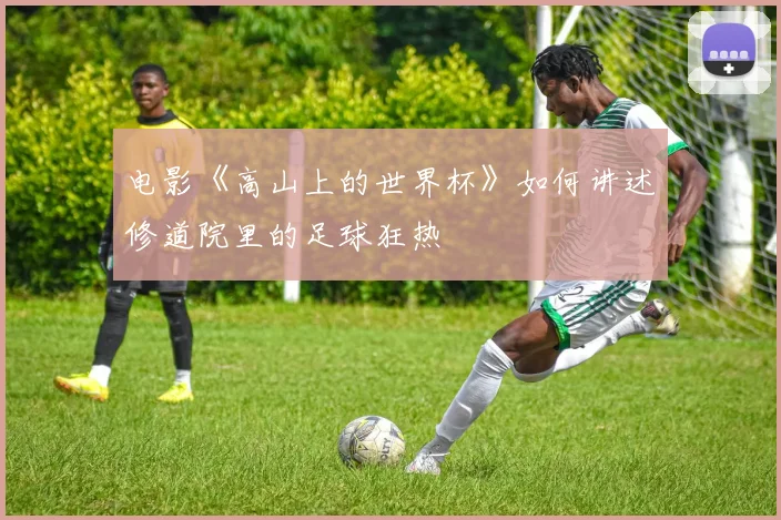 电影《高山上的世界杯》如何讲述修道院里的足球狂热