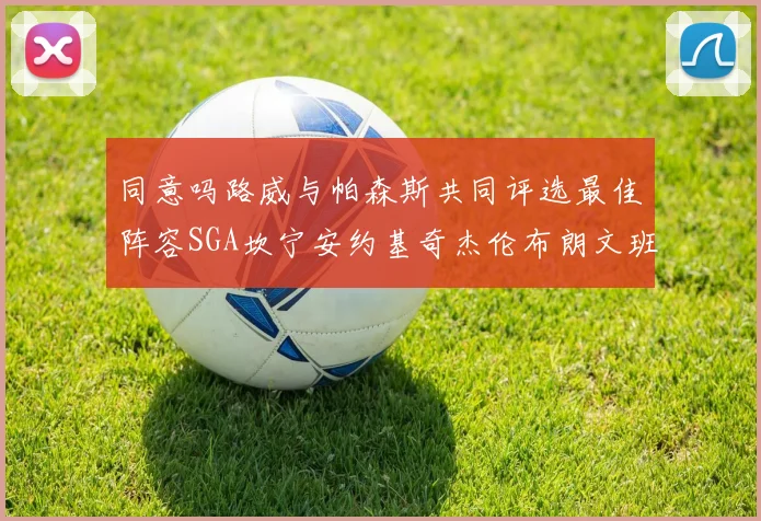 同意吗路威与帕森斯共同评选最佳阵容SGA坎宁安约基奇杰伦布朗文班